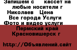 Запишем с VHS кассет на любые носители г Николаев › Цена ­ 50 - Все города Услуги » Фото и видео услуги   . Пермский край,Красновишерск г.